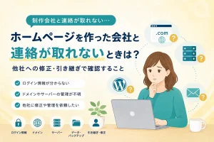 ホームページを作った会社と連絡が取れないときに、他社への修正や引き継ぎで確認すること